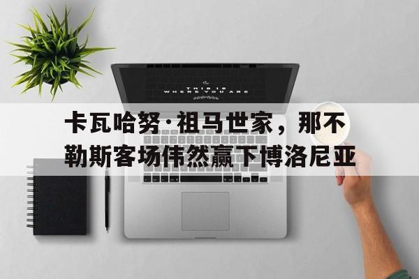 卡瓦哈努·祖马世家，那不勒斯客场伟然赢下博洛尼亚