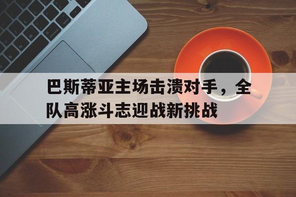 巴斯蒂亚主场击溃对手，全队高涨斗志迎战新挑战