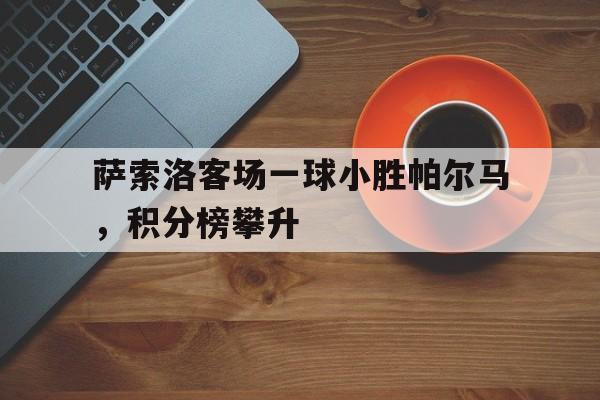 萨索洛客场一球小胜帕尔马，积分榜攀升